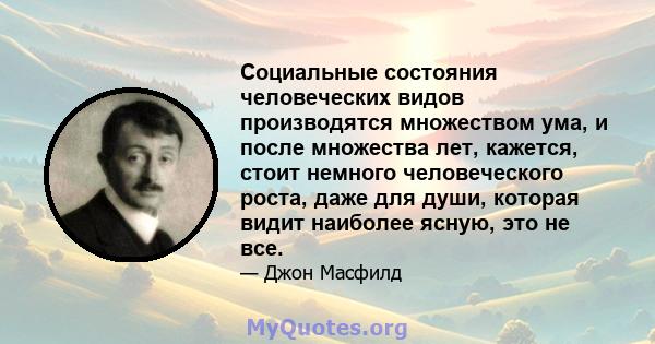 Социальные состояния человеческих видов производятся множеством ума, и после множества лет, кажется, стоит немного человеческого роста, даже для души, которая видит наиболее ясную, это не все.