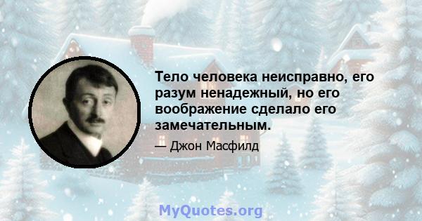 Тело человека неисправно, его разум ненадежный, но его воображение сделало его замечательным.