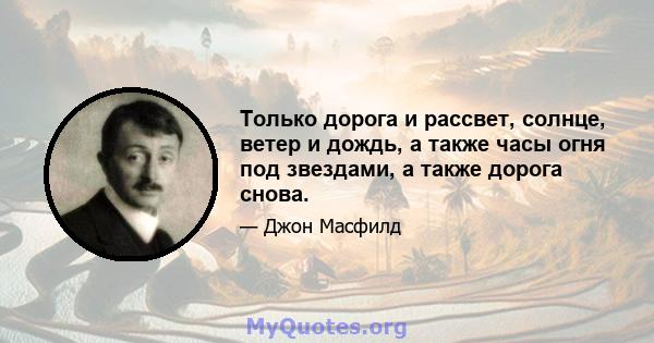 Только дорога и рассвет, солнце, ветер и дождь, а также часы огня под звездами, а также дорога снова.