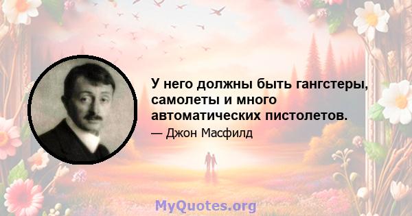 У него должны быть гангстеры, самолеты и много автоматических пистолетов.