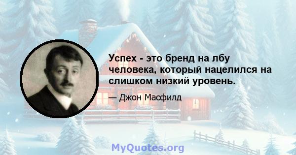 Успех - это бренд на лбу человека, который нацелился на слишком низкий уровень.