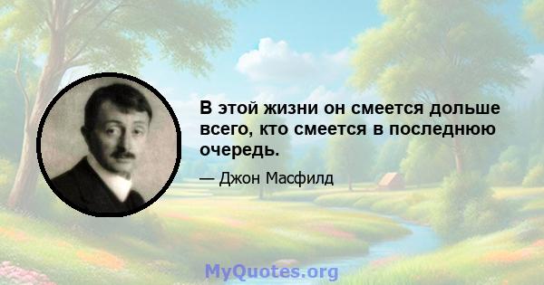 В этой жизни он смеется дольше всего, кто смеется в последнюю очередь.