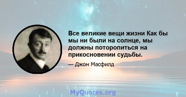 Все великие вещи жизни Как бы мы ни были на солнце, мы должны поторопиться на прикосновении судьбы.