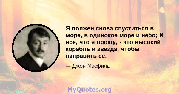 Я должен снова спуститься в море, в одинокое море и небо; И все, что я прошу, - это высокий корабль и звезда, чтобы направить ее.