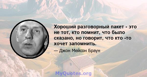 Хороший разговорный пакет - это не тот, кто помнит, что было сказано, но говорит, что кто -то хочет запомнить.