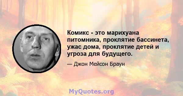 Комикс - это марихуана питомника, проклятие бассинета, ужас дома, проклятие детей и угроза для будущего.