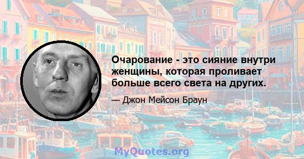 Очарование - это сияние внутри женщины, которая проливает больше всего света на других.