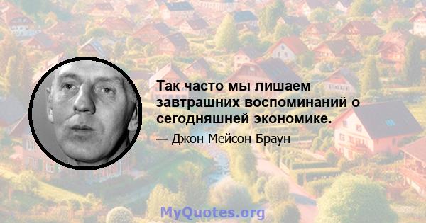 Так часто мы лишаем завтрашних воспоминаний о сегодняшней экономике.