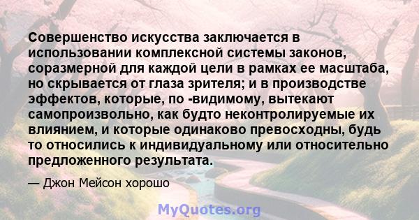 Совершенство искусства заключается в использовании комплексной системы законов, соразмерной для каждой цели в рамках ее масштаба, но скрывается от глаза зрителя; и в производстве эффектов, которые, по -видимому,