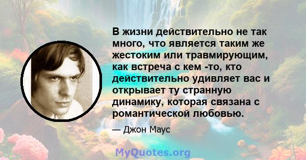 В жизни действительно не так много, что является таким же жестоким или травмирующим, как встреча с кем -то, кто действительно удивляет вас и открывает ту странную динамику, которая связана с романтической любовью.