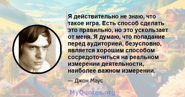 Я действительно не знаю, что такое игра. Есть способ сделать это правильно, но это ускользает от меня. Я думаю, что попадание перед аудиторией, безусловно, является хорошим способом сосредоточиться на реальном измерении 