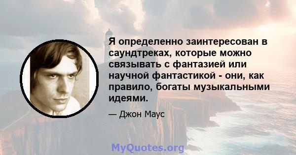 Я определенно заинтересован в саундтреках, которые можно связывать с фантазией или научной фантастикой - они, как правило, богаты музыкальными идеями.