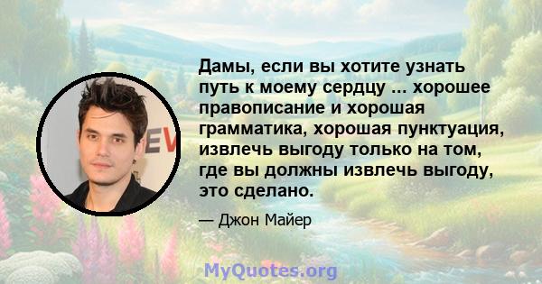 Дамы, если вы хотите узнать путь к моему сердцу ... хорошее правописание и хорошая грамматика, хорошая пунктуация, извлечь выгоду только на том, где вы должны извлечь выгоду, это сделано.