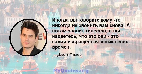 Иногда вы говорите кому -то никогда не звонить вам снова; А потом звонит телефон, и вы надеетесь, что это они - это самая извращенная логика всех времен.