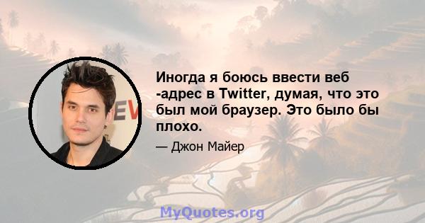 Иногда я боюсь ввести веб -адрес в Twitter, думая, что это был мой браузер. Это было бы плохо.