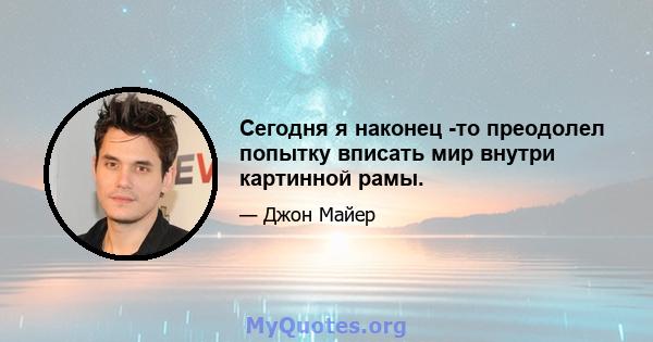 Сегодня я наконец -то преодолел попытку вписать мир внутри картинной рамы.