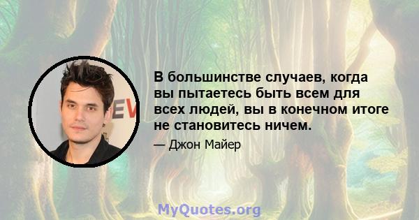 В большинстве случаев, когда вы пытаетесь быть всем для всех людей, вы в конечном итоге не становитесь ничем.