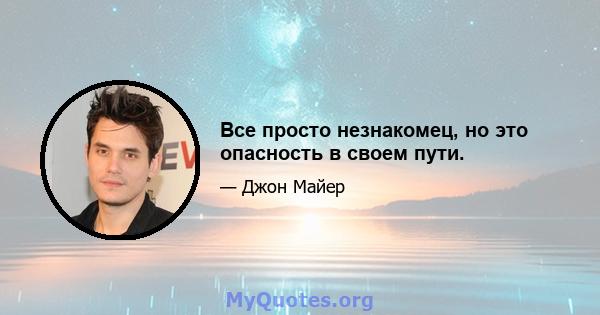 Все просто незнакомец, но это опасность в своем пути.