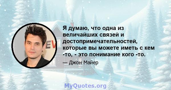 Я думаю, что одна из величайших связей и достопримечательностей, которые вы можете иметь с кем -то, - это понимание кого -то.