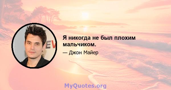 Я никогда не был плохим мальчиком.