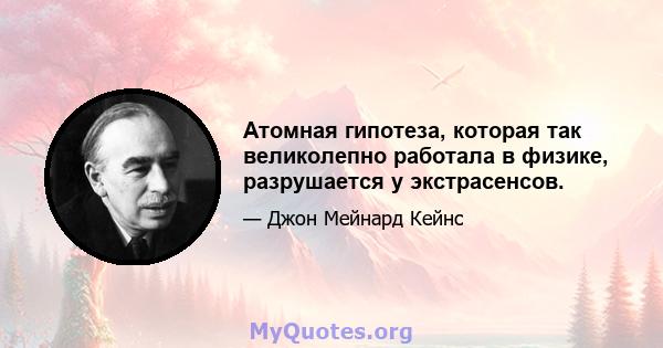 Атомная гипотеза, которая так великолепно работала в физике, разрушается у экстрасенсов.