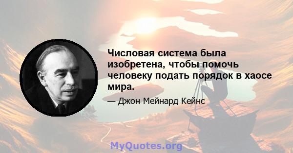 Числовая система была изобретена, чтобы помочь человеку подать порядок в хаосе мира.