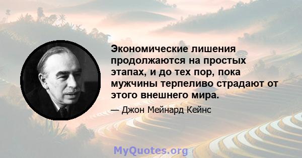 Экономические лишения продолжаются на простых этапах, и до тех пор, пока мужчины терпеливо страдают от этого внешнего мира.