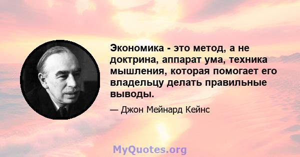 Экономика - это метод, а не доктрина, аппарат ума, техника мышления, которая помогает его владельцу делать правильные выводы.