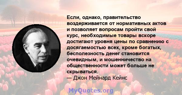 Если, однако, правительство воздерживается от нормативных актов и позволяет вопросам пройти свой курс, необходимые товары вскоре достигают уровня цены по сравнению с досягаемостью всех, кроме богатых, бесполезность