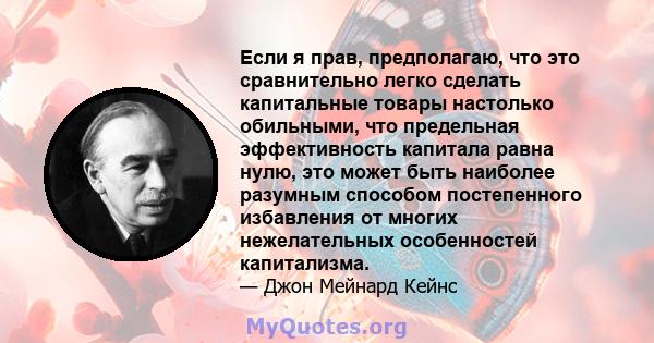 Если я прав, предполагаю, что это сравнительно легко сделать капитальные товары настолько обильными, что предельная эффективность капитала равна нулю, это может быть наиболее разумным способом постепенного избавления от 