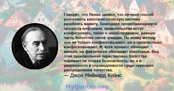 Говорят, что Ленин заявил, что лучший способ уничтожить капиталистическую систему - разобрать валюту. Благодаря продолжающемуся процессу инфляции, правительства могут конфисковать, тайно и ненаблюдаемое, важную часть