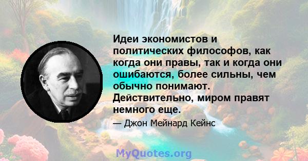 Идеи экономистов и политических философов, как когда они правы, так и когда они ошибаются, более сильны, чем обычно понимают. Действительно, миром правят немного еще.