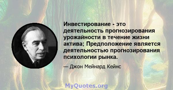 Инвестирование - это деятельность прогнозирования урожайности в течение жизни актива; Предположение является деятельностью прогнозирования психологии рынка.