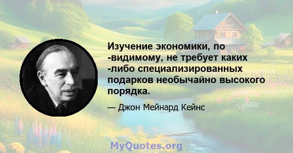 Изучение экономики, по -видимому, не требует каких -либо специализированных подарков необычайно высокого порядка.