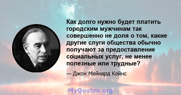 Как долго нужно будет платить городским мужчинам так совершенно не доля о том, какие другие слуги общества обычно получают за предоставление социальных услуг, не менее полезные или трудные?