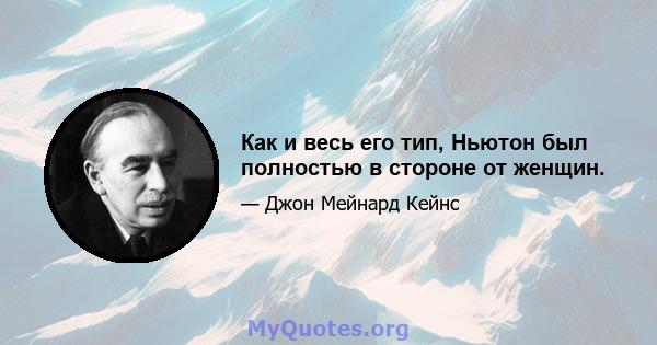 Как и весь его тип, Ньютон был полностью в стороне от женщин.