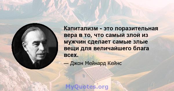 Капитализм - это поразительная вера в то, что самый злой из мужчин сделает самые злые вещи для величайшего блага всех.