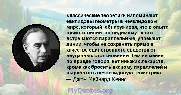 Классические теоретики напоминают евклидовы геометры в неяклидовом мире, который, обнаруживая, что в опыте прямых линий, по-видимому, часто встречаются параллельные, упрекают линии, чтобы не сохранять прямо в качестве