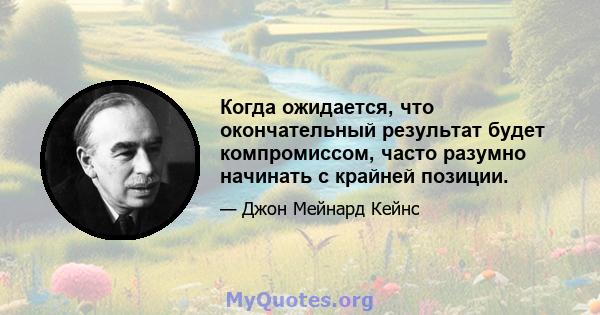 Когда ожидается, что окончательный результат будет компромиссом, часто разумно начинать с крайней позиции.