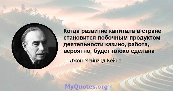 Когда развитие капитала в стране становится побочным продуктом деятельности казино, работа, вероятно, будет плохо сделана