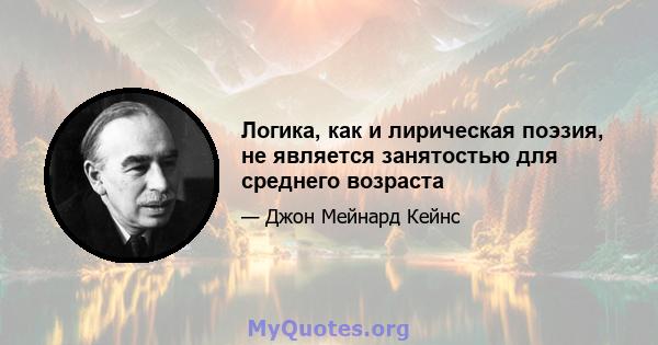 Логика, как и лирическая поэзия, не является занятостью для среднего возраста