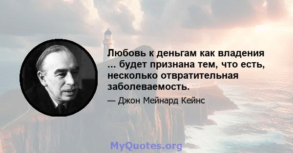 Любовь к деньгам как владения ... будет признана тем, что есть, несколько отвратительная заболеваемость.