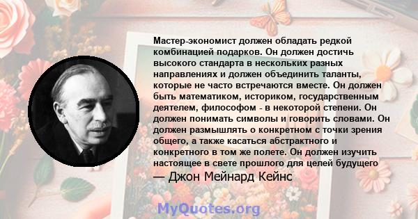 Мастер-экономист должен обладать редкой комбинацией подарков. Он должен достичь высокого стандарта в нескольких разных направлениях и должен объединить таланты, которые не часто встречаются вместе. Он должен быть