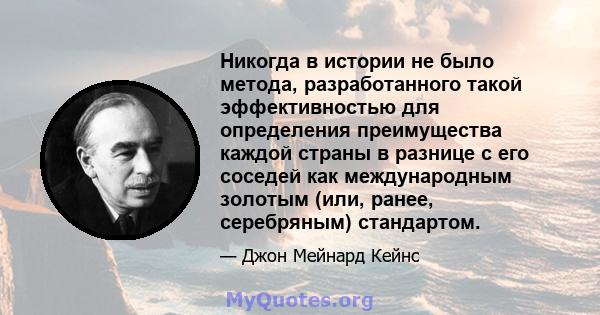 Никогда в истории не было метода, разработанного такой эффективностью для определения преимущества каждой страны в разнице с его соседей как международным золотым (или, ранее, серебряным) стандартом.