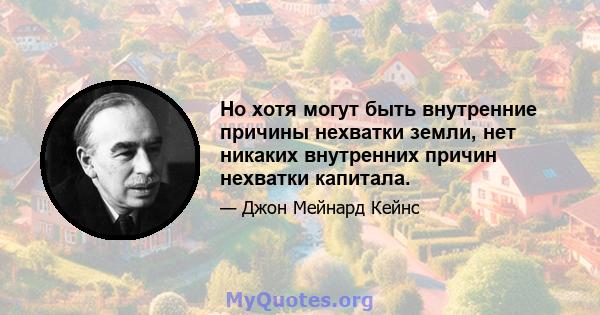 Но хотя могут быть внутренние причины нехватки земли, нет никаких внутренних причин нехватки капитала.