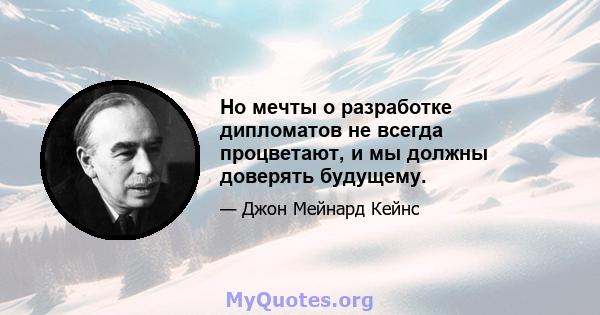 Но мечты о разработке дипломатов не всегда процветают, и мы должны доверять будущему.