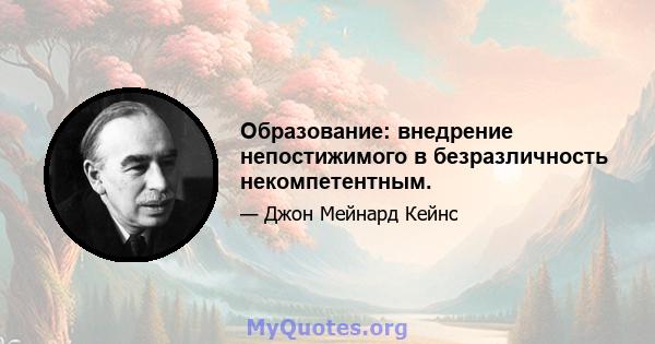 Образование: внедрение непостижимого в безразличность некомпетентным.