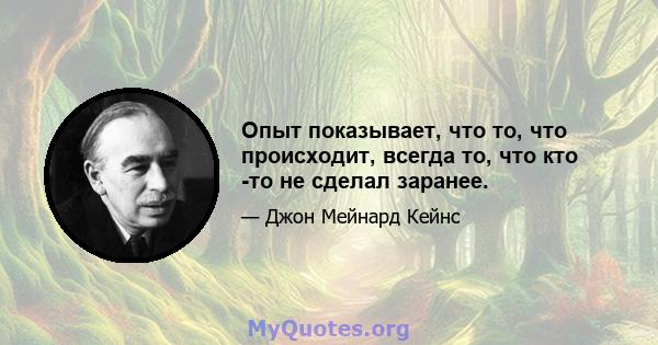 Опыт показывает, что то, что происходит, всегда то, что кто -то не сделал заранее.