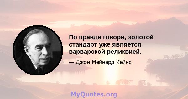 По правде говоря, золотой стандарт уже является варварской реликвией.