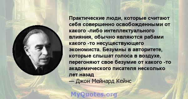 Практические люди, которые считают себя совершенно освобожденными от какого -либо интеллектуального влияния, обычно являются рабами какого -то несуществующего экономиста. Безумны в авторитете, которые слышат голоса в